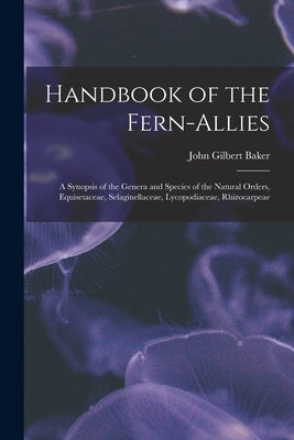 Handbook of the Fern-allies: a Synopsis of the Genera and Species of the Natural Orders, Equisetaceae, Selaginellaceae, Lycopodiaceae, Rhizocarpeae by Baker, John Gilbert 1834-1920