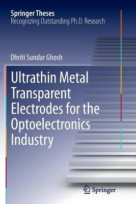 Ultrathin Metal Transparent Electrodes for the Optoelectronics Industry by Ghosh, Dhriti Sundar
