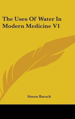 The Uses Of Water In Modern Medicine V1 by Baruch, Simon
