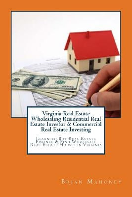 Virginia Real Estate Wholesaling Residential Real Estate Investor & Commercial Real Estate Investing: Learn to Buy Real Estate Finance & Find Wholesal by Mahoney, Brian