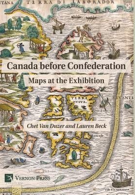 Canada before Confederation: Maps at the Exhibition by Van Duzer, Chet