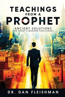 Teachings from a Prophet: Ancient Solutions for Today's Modern Challenges by Fleishman, Dan Keith