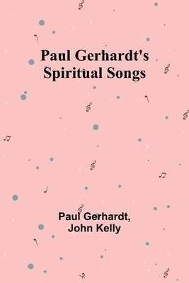 Paul Gerhardt's Spiritual Songs by Gerhardt, Paul
