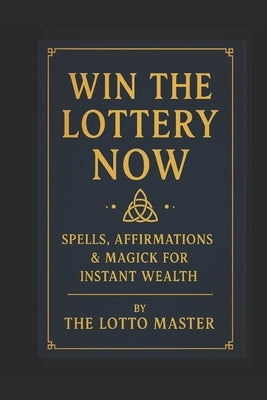 Win the Lottery Now: : Spells, Affirmations & Magick for Instant Wealth by Master, The Lotto