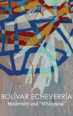 Modernity and Whiteness by Echeverria, Bolivar