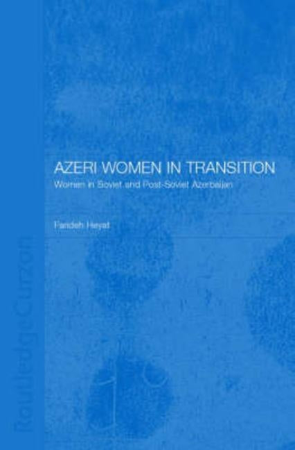 Azeri Women in Transition: Women in Soviet and Post-Soviet Azerbaijan by Nfa, Farideh Heyat