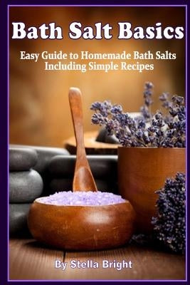 Bath Salts Basics: Easy Guide to Homemade Bath Salts Including Simple Recipes by Bright, Stella