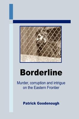 Borderline: Murder, corruption and intrigue on the Eastern Frontier by Goodenough, Patrick