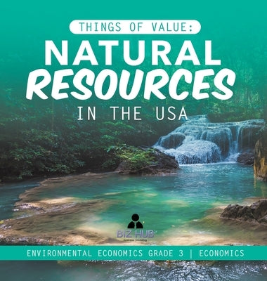 Things of Value: Natural Resources in the USA Environmental Economics Grade 3 Economics by Biz Hub