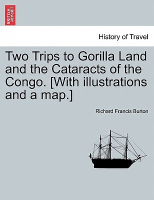 Two Trips to Gorilla Land and the Cataracts of the Congo. [With Illustrations and a Map.] Vol. I. by Burton, Richard Francis