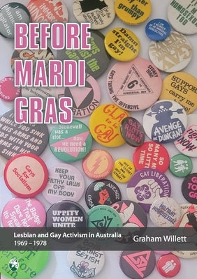 Before Mardi Gras: Lesbian and gay activism in Australia, 1969-1978: Lesbian and Gay activism in Australia, 1969 - 1978 by Willett, Graham
