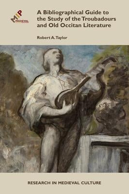 A Bibliographical Guide to the Study of Troubadours and Old Occitan Literature by Taylor, Robert A.