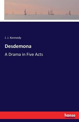Desdemona: A Drama in Five Acts by Kennedy, J. J.