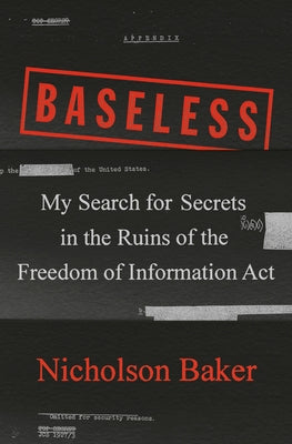 Baseless: My Search for Secrets in the Ruins of the Freedom of Information ACT by Baker, Nicholson