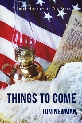 Things To Come: A Brief History of the Bible by Newman, Tom