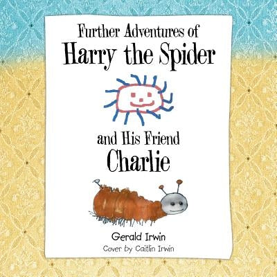 Further Adventures of Harry the Spider and His Friend Charlie by Irwin, Gerald