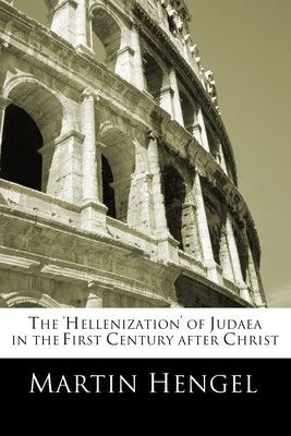 The 'Hellenization' of Judea in the First Century after Christ by Hengel, Martin