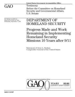 Department of Homeland Security: progress made and work remaining in implementing Homeland Security missions 10 years after 9/11: testimony before the by Office, U. S. Government Accountability