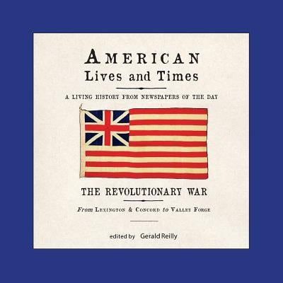 American Lives and Times: The Revolutionary War - From Lexington & Concord to Valley Forge by Reilly, Gerald T.