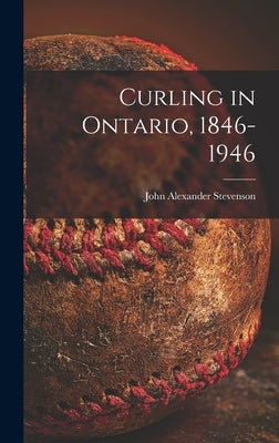 Curling in Ontario, 1846-1946 by Stevenson, John Alexander 1883-