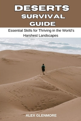Deserts Survival Guide: Essential Skills for Thriving in the World's Harshest Landscapes by Glenmore, Alex