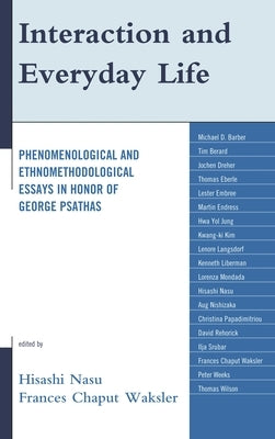 Interaction and Everyday Life: Phenomenological and Ethnomethodological Essays in Honor of George Psathas by Nasu, Hisashi