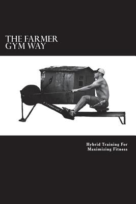 The Farmer Gym Way: Hybrid Training For Maximizing Fitness by Harle, Jason