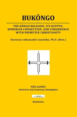 Bukôngo: The Kôngo religion, its Egypto-Sumerian connection, and congruence with primitive Christianity by Luyaluka, Kiatezua Lubanzadio