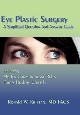Eye Plastic Surgery A Simplified Question And Answer Guide: Including My Ten Common Sense Rules For A Healthy Lifestyle by Kristan, Ronald W.