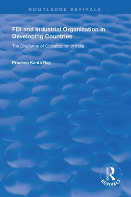 FDI and Industrial Organization in Developing Countries: The Challenge of Globalization in India by Ray, Pradeep Kanta