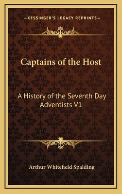 Captains of the Host: A History of the Seventh Day Adventists V1 by Spalding, Arthur Whitefield