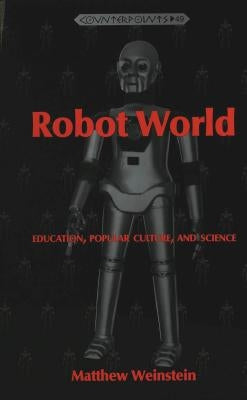 Robot World: Education, Popular Culture, and Science by Steinberg, Shirley R.