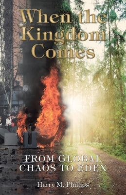 When the Kingdom Comes: From Global Chaos to Eden by Phillips, Harry M.