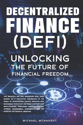 Decentralized Finance (DeFi): Unlocking The Future of Financial Freedom by McNaught, Michael
