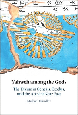 Yahweh Among the Gods: The Divine in Genesis, Exodus, and the Ancient Near East by Hundley, Michael
