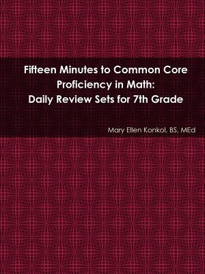 Fifteen Minutes to Common Core Proficiency in Math: Daily Review Sets for 7th Grade by Konkol Bs Med, Mary Ellen