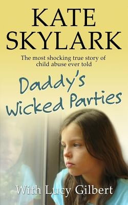 Daddy's Wicked Parties: The Most Shocking True Story of Child Abuse Ever Told by Gilbert, Lucy