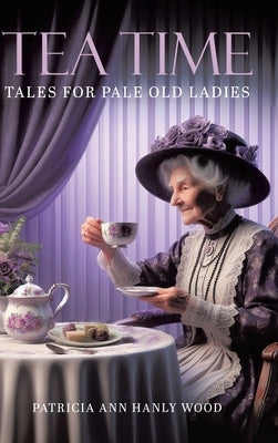 Tea Time Tales for Pale Old Ladies by Hanly Wood, Patricia Ann