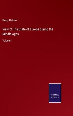 View of The State of Europe during the Middle Ages: Volume 1 by Hallam, Henry