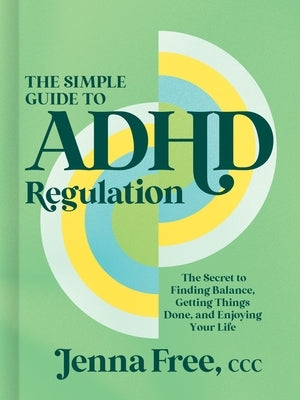 The Simple Guide to ADHD Regulation: The Secret to Finding Balance, Getting Things Done, and Enjoying Your Life by Free CCC, Jenna
