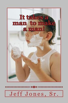 It takes a man to make a man! by Jones Sr, Jeff