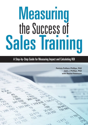 Measuring the Success of Sales Training: A Step-By-Step Guide for Measuring Impact and Calculating Roi by Phillips, Patricia Pulliam