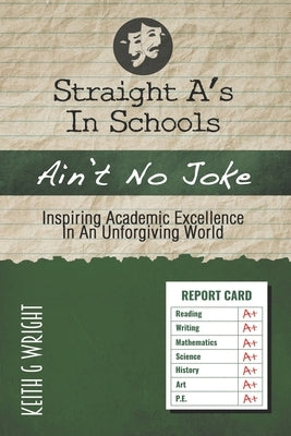 Straight A's In Schools Ain't No Joke: Inspiring Academic Excellence, In An Unforgiving World by Wright, Keith G.