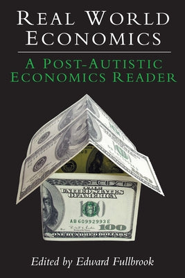 Real World Economics: A Post-Autistic Economics Reader by Fullbrook, Edward