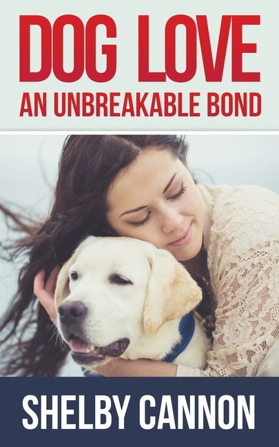 Dog Love - An Unbreakable Bond: Inspirational Stories of Devotion, Loyalty and Courage by Cannon, Shelby