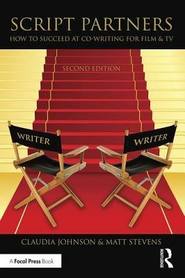 Script Partners: How to Succeed at Co-Writing for Film & TV: How to Succeed at Co-Writing for Film & TV by Stevens, Matt