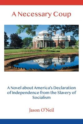 A Necessary Coup: A Novel About America's Declaration of Independence from the Slavery of Socialism by O'Neil, Jason