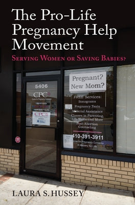The Pro-Life Pregnancy Help Movement: Serving Women or Saving Babies? by Hussey, Laura S.
