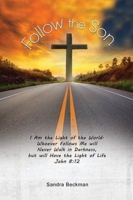 Follow the Son: "I Am the Light of the World, Whoever Follows Me will Never Walk in Darkness, but will Have the Light of Life" John 8: by Beckman, Sandie