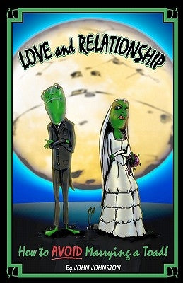 Love and Relationship: How To Avoid Marrying a Toad by Johnston, John